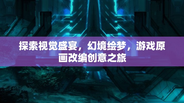 幻境繪夢，游戲原畫改編的視覺盛宴之旅