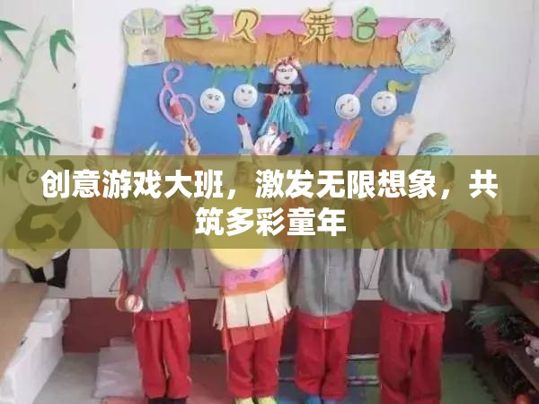 創(chuàng)意游戲大班，激發(fā)無限想象，共筑多彩童年