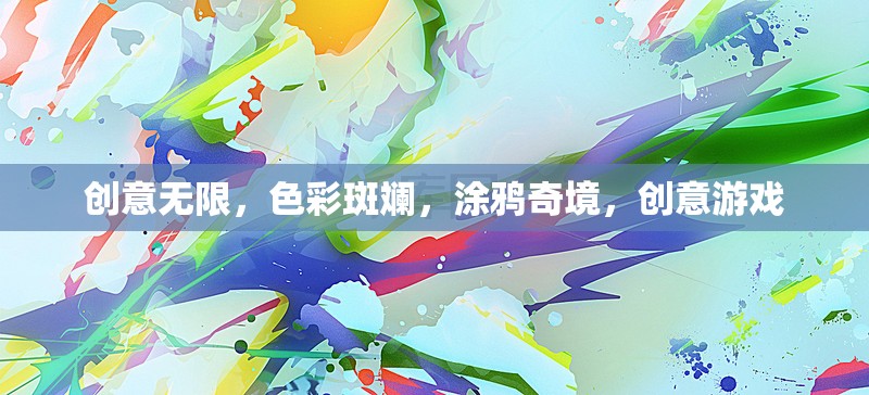 創(chuàng)意無(wú)限，色彩斑斕，涂鴉奇境，創(chuàng)意游戲