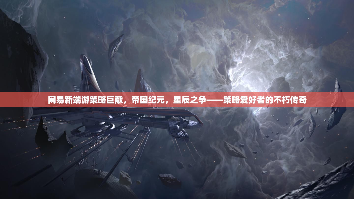 帝國(guó)紀(jì)元，星辰之爭(zhēng)——網(wǎng)易新端游策略巨獻(xiàn)，策略愛好者的不朽傳奇