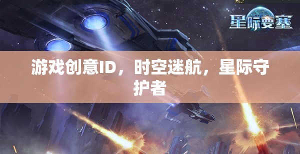 游戲創(chuàng)意ID，時空迷航，星際守護(hù)者