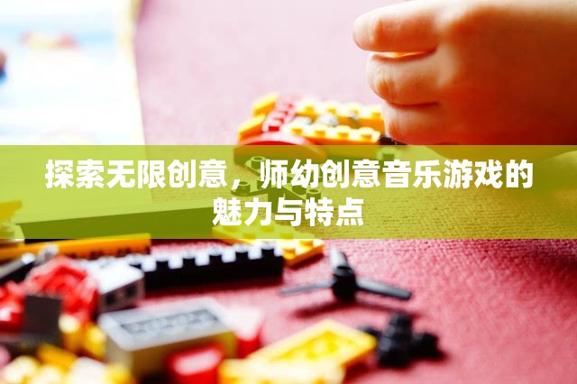 師幼創(chuàng)意音樂游戲，探索無(wú)限創(chuàng)意的魅力與特點(diǎn)