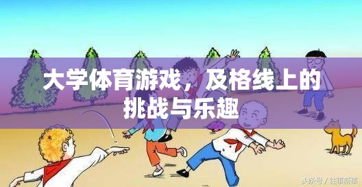 及格線上的挑戰(zhàn)與樂(lè)趣，大學(xué)體育游戲中的成長(zhǎng)與歡笑