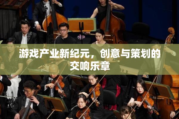 游戲產(chǎn)業(yè)新紀(jì)元，創(chuàng)意與策劃的交響樂章