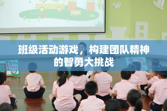 智勇大挑戰(zhàn)，班級活動游戲中的團隊精神構(gòu)建