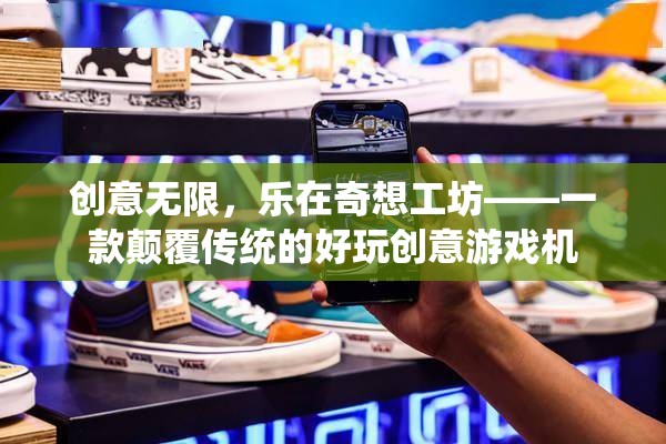 奇想工坊，顛覆傳統(tǒng)，樂享無限創(chuàng)意游戲體驗(yàn)