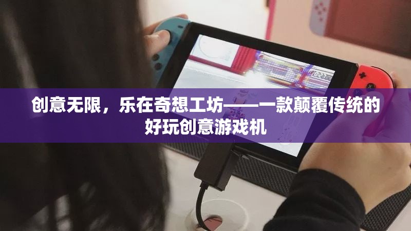 奇想工坊，顛覆傳統(tǒng)，樂享無限創(chuàng)意游戲體驗(yàn)