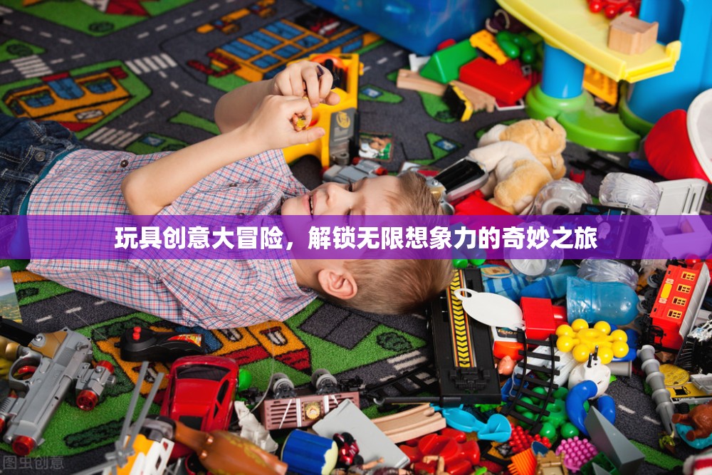 玩具創(chuàng)意大冒險，解鎖無限想象力的奇妙之旅