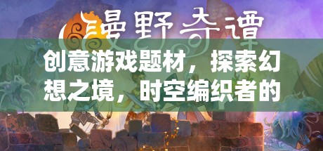 時(shí)空編織者的幻想之旅，探索無限創(chuàng)意游戲世界