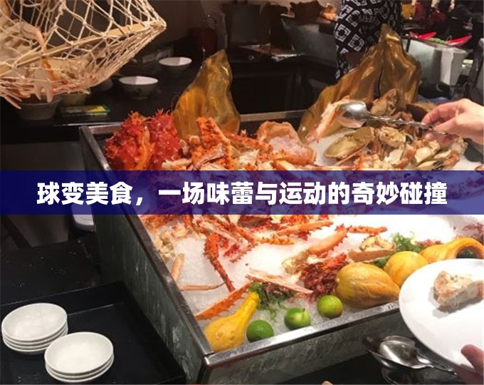 球變美食，味蕾與運(yùn)動(dòng)的奇妙碰撞