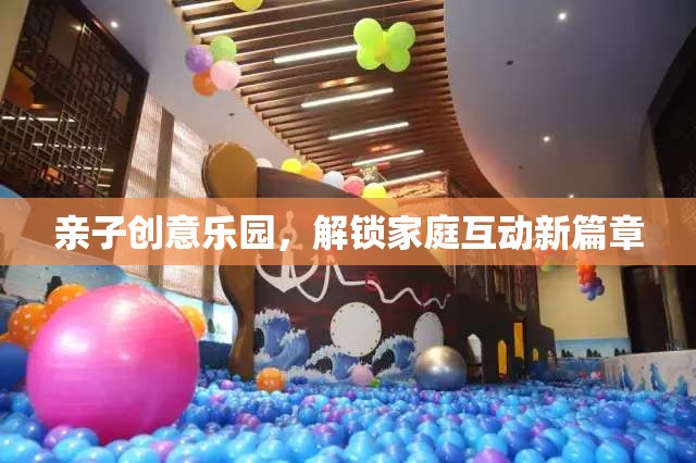親子創(chuàng)意樂(lè)園，解鎖家庭互動(dòng)新篇章