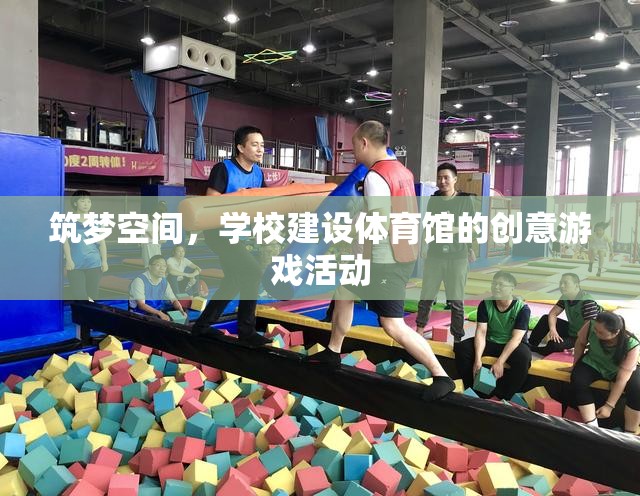 筑夢空間，學(xué)校體育館建設(shè)的創(chuàng)意游戲活動