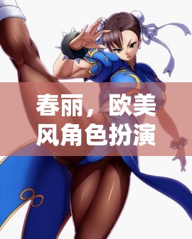 春麗，歐美風(fēng)角色扮演的魅力之旅