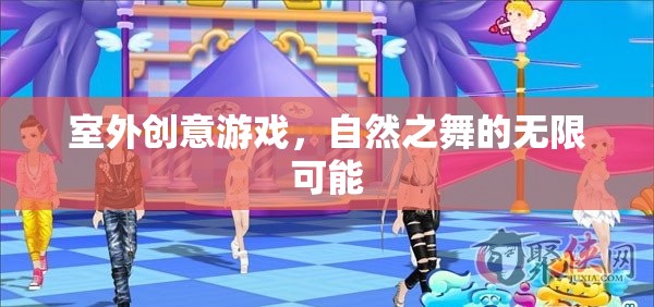 自然之舞，解鎖室外創(chuàng)意游戲的無限可能