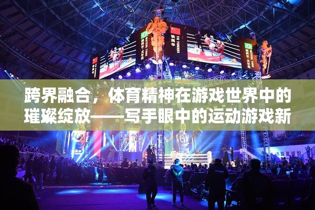 跨界融合，體育精神在游戲世界中的璀璨綻放