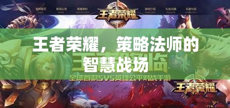 策略法師的智慧戰(zhàn)場(chǎng)，王者榮耀中的策略與智慧