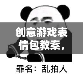 解鎖數(shù)字時(shí)代社交新語(yǔ)言，創(chuàng)意游戲表情包教案  第2張
