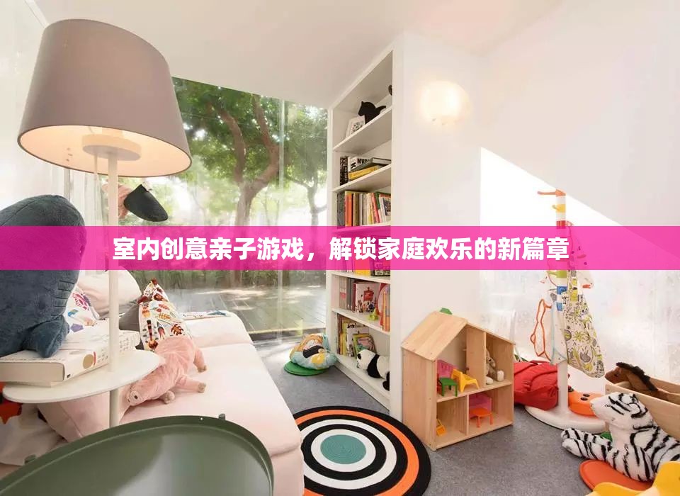 解鎖家庭歡樂新篇章，室內創(chuàng)意親子游戲
