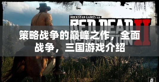 全面戰(zhàn)爭(zhēng)，三國(guó)——策略戰(zhàn)爭(zhēng)的巔峰之作