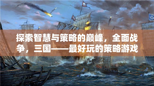 探索智慧與策略的巔峰，全面戰(zhàn)爭(zhēng)，三國——最好玩的策略游戲深度解析