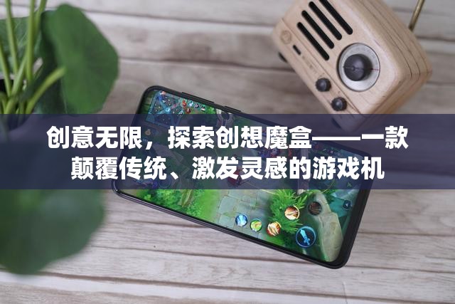 創(chuàng)想魔盒，顛覆傳統(tǒng)，激發(fā)無限創(chuàng)意的游戲機
