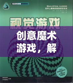 解鎖思維與視覺的奇妙之旅，創(chuàng)意魔術游戲的魅力探索