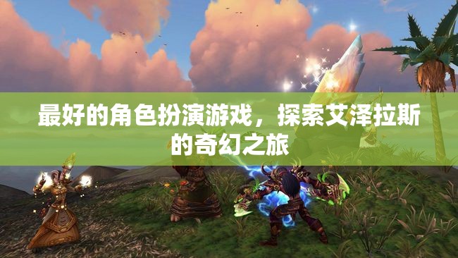 艾澤拉斯奇幻之旅，探索最佳角色扮演游戲的魅力