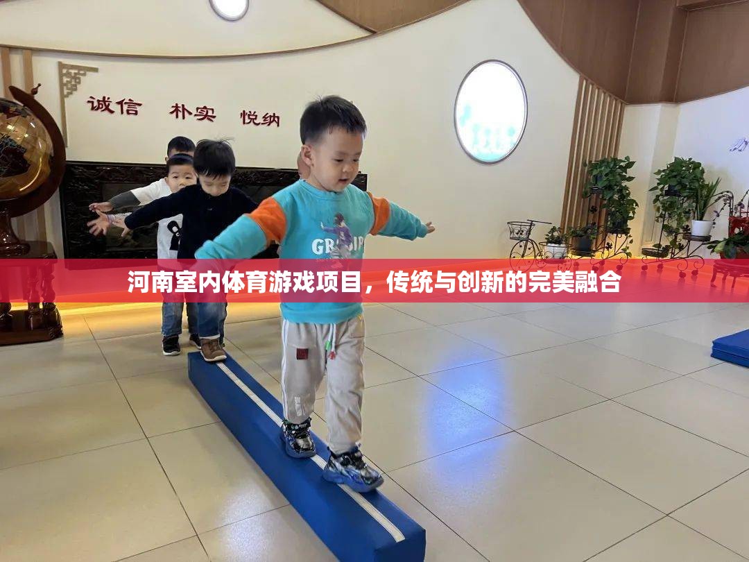 傳統(tǒng)與創(chuàng)新的碰撞，河南室內(nèi)體育游戲項(xiàng)目的完美融合
