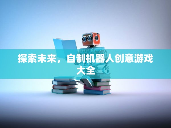 探索未來(lái)，自制機(jī)器人創(chuàng)意游戲大全