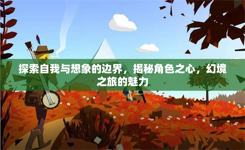 探索自我與想象的邊界，揭秘角色之心，體驗幻境之旅的魅力