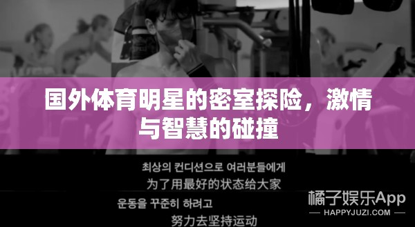 國外體育明星密室探險(xiǎn)，激情與智慧的激情碰撞