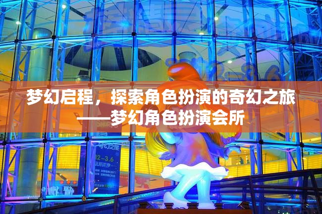 夢幻啟程，探索角色扮演的奇幻之旅——夢幻角色扮演會所