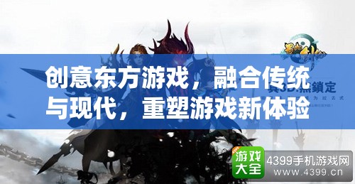 創(chuàng)意東方游戲，傳統(tǒng)與現(xiàn)代的完美融合，重塑游戲新體驗