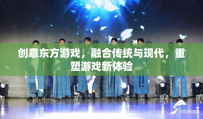 創(chuàng)意東方游戲，傳統(tǒng)與現(xiàn)代的完美融合，重塑游戲新體驗