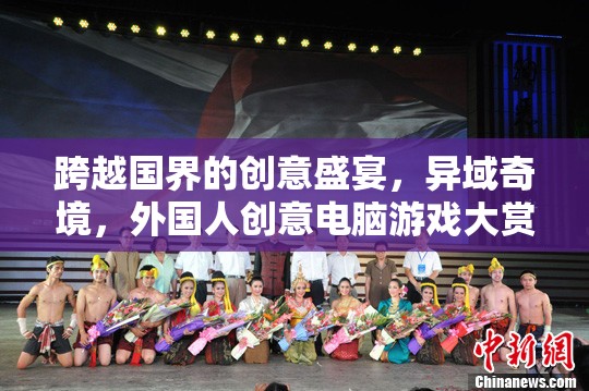 跨越國(guó)界的創(chuàng)意盛宴，異域奇境，外國(guó)人創(chuàng)意電腦游戲大賞
