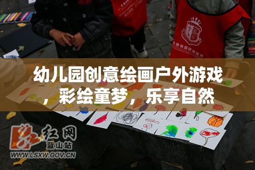 彩繪童夢，樂享自然，幼兒園創(chuàng)意繪畫戶外游戲