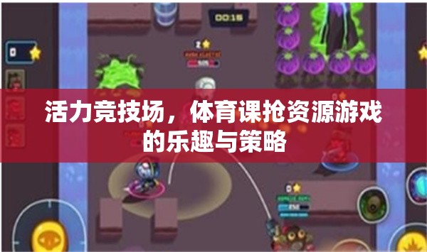 活力競(jìng)技場(chǎng)，體育課搶資源游戲的樂趣與策略