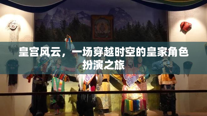 穿越時空的皇家冒險，皇宮風云的角色扮演之旅