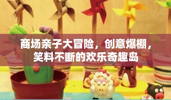親子歡樂奇趣島，商場里的創(chuàng)意大冒險(xiǎn)  第1張