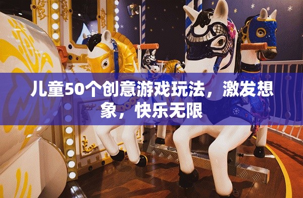50個(gè)創(chuàng)意游戲激發(fā)兒童想象力，讓快樂無限延伸
