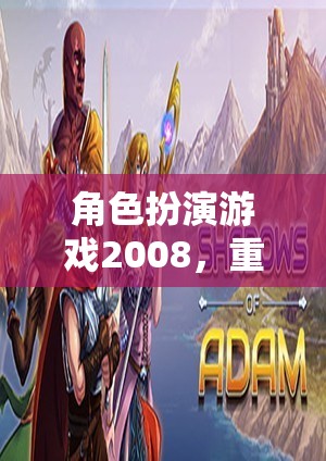 角色扮演游戲2008，重塑幻想世界的經(jīng)典之作