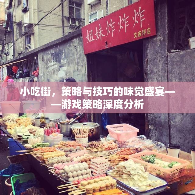 小吃街，味覺(jué)盛宴中的策略與技巧深度解析