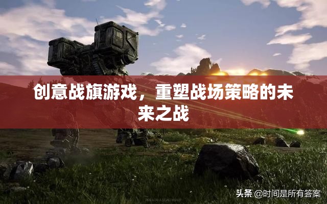 創(chuàng)意戰(zhàn)旗游戲，重塑戰(zhàn)場策略的未來之戰(zhàn)