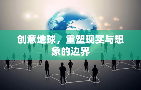 創(chuàng)意地球，重塑現(xiàn)實與想象的邊界