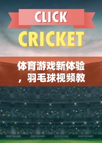 羽毛球視頻教學，解鎖體育游戲新體驗，讓運動樂趣觸手可及