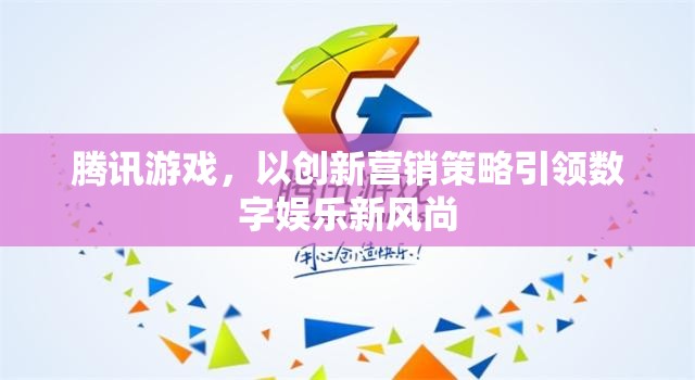 騰訊游戲，創(chuàng)新營銷策略引領(lǐng)數(shù)字娛樂新風(fēng)尚