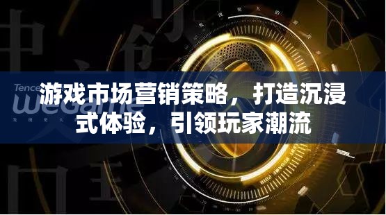 打造沉浸式體驗(yàn)，游戲市場營銷策略引領(lǐng)玩家潮流