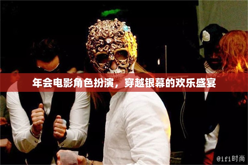穿越銀幕的歡樂(lè)盛宴，年會(huì)電影角色扮演的精彩瞬間