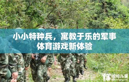 小小特種兵，寓教于樂的軍事體育游戲新體驗