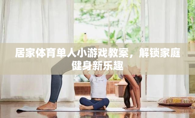解鎖家庭健身新樂(lè)趣，居家體育單人小游戲教案